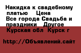 Накидка к свадебному платью  › Цена ­ 3 000 - Все города Свадьба и праздники » Другое   . Курская обл.,Курск г.